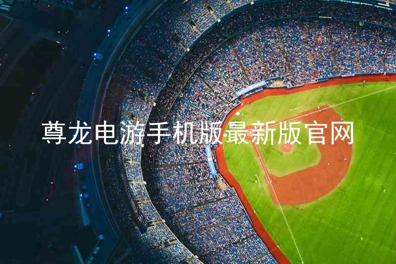 尊龙电游手机版最新版官网